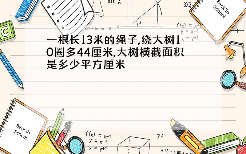 一根长13米的绳子,绕大树10圈多44厘米,大树横截面积是多少平方厘米