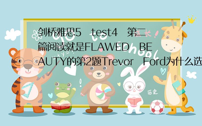 剑桥雅思5　test4　第二篇阅读就是FLAWED　BEAUTY的第2题Trevor　Ford为什么选A?