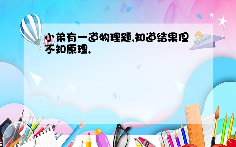 小弟有一道物理题,知道结果但不知原理,