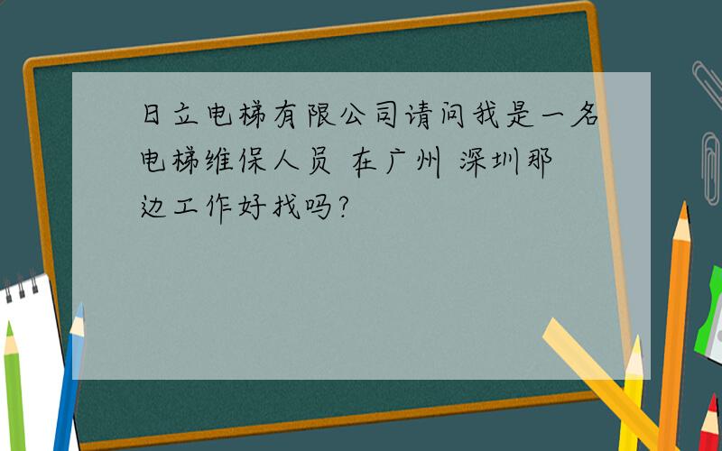 日立电梯有限公司请问我是一名电梯维保人员 在广州 深圳那边工作好找吗?