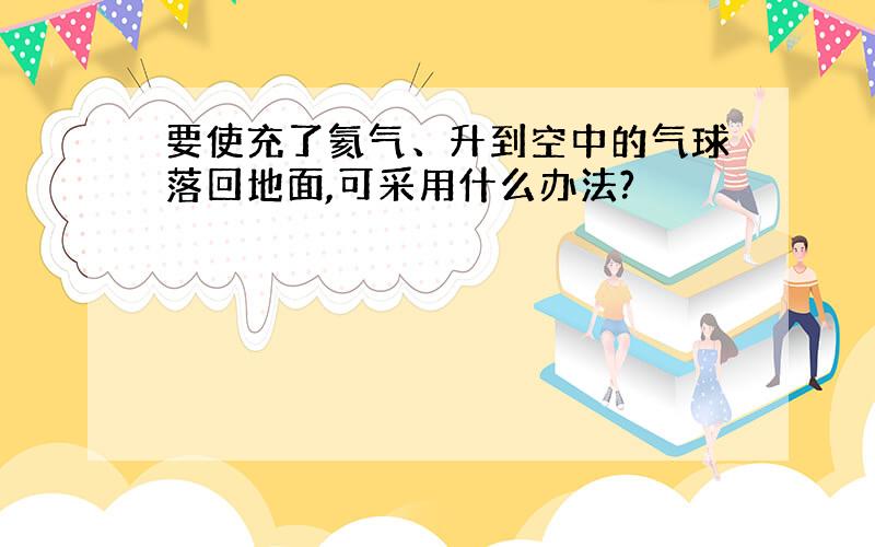 要使充了氦气、升到空中的气球落回地面,可采用什么办法?