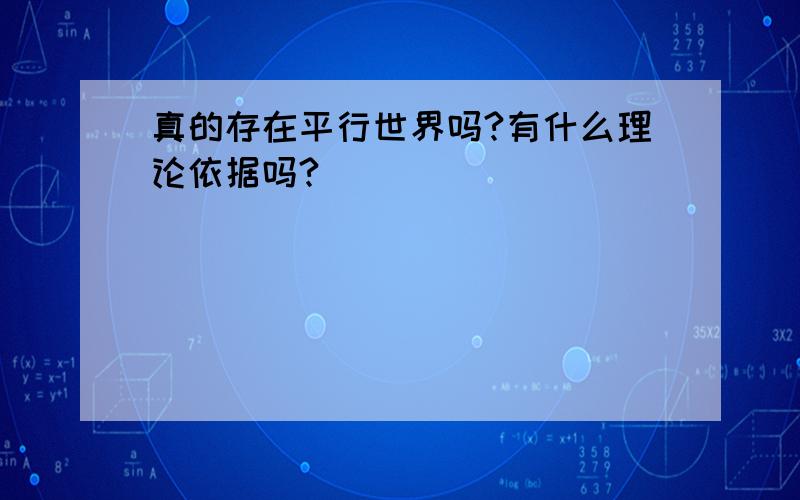 真的存在平行世界吗?有什么理论依据吗?