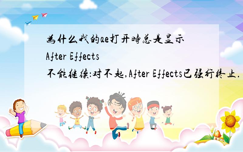 为什么我的ae打开时总是显示After Effects 不能继续：对不起,After Effects已强行终止.