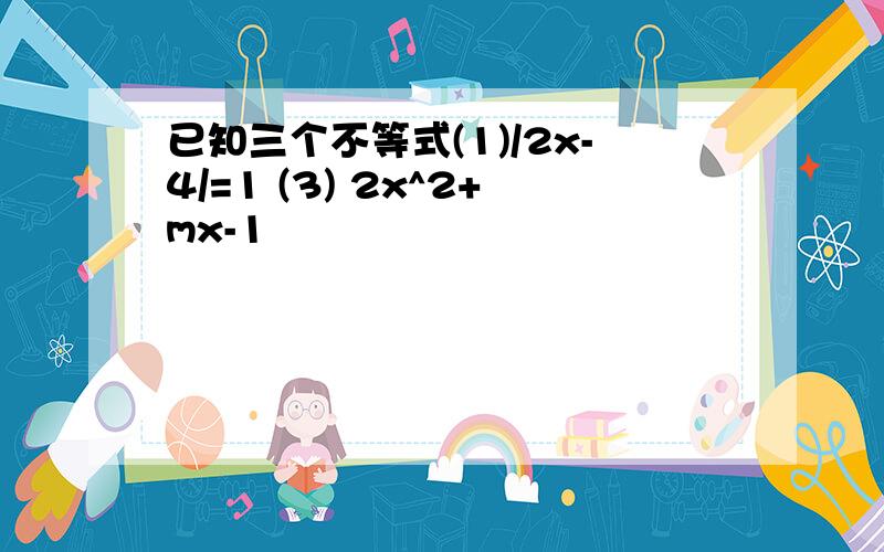 已知三个不等式(1)/2x-4/=1 (3) 2x^2+mx-1