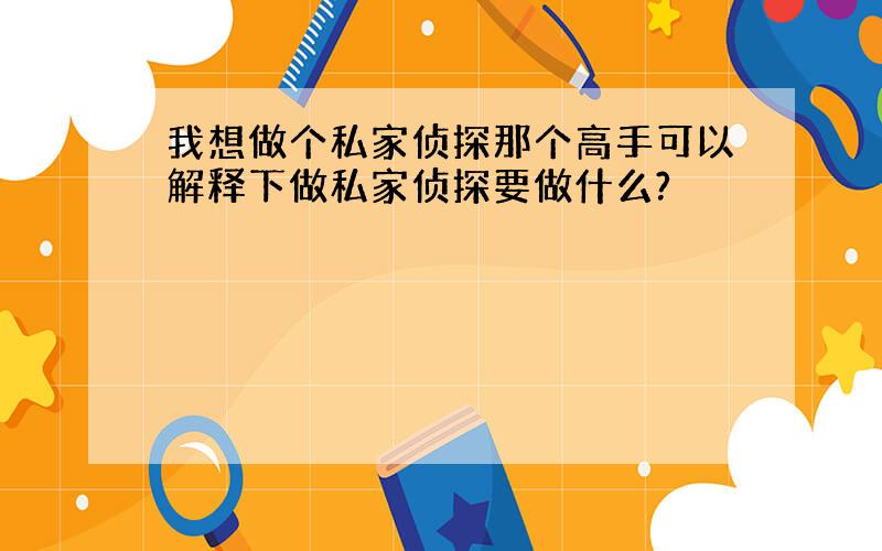 我想做个私家侦探那个高手可以解释下做私家侦探要做什么?