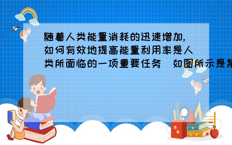 随着人类能量消耗的迅速增加,如何有效地提高能量利用率是人类所面临的一项重要任务．如图所示是某一地