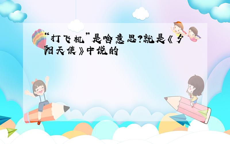 “打飞机”是啥意思?就是《夕阳天使》中说的