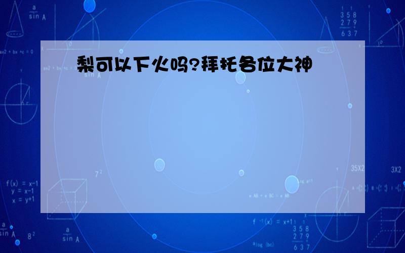 梨可以下火吗?拜托各位大神