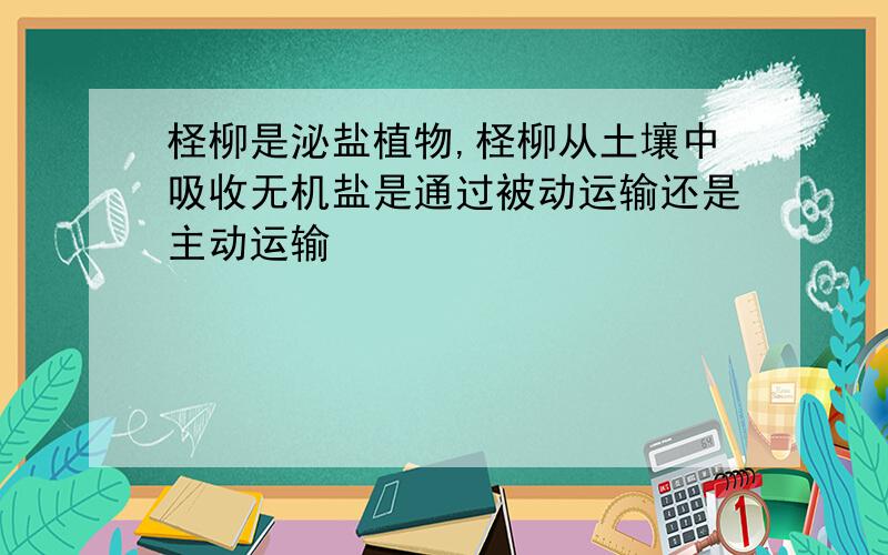 柽柳是泌盐植物,柽柳从土壤中吸收无机盐是通过被动运输还是主动运输