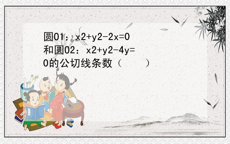 圆O1：x2+y2-2x=0和圆O2：x2+y2-4y=0的公切线条数（　　）