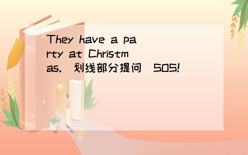 They have a party at Christmas.（划线部分提问）SOS!