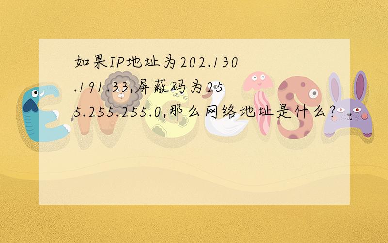 如果IP地址为202.130.191.33,屏蔽码为255.255.255.0,那么网络地址是什么?