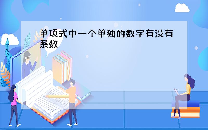 单项式中一个单独的数字有没有系数