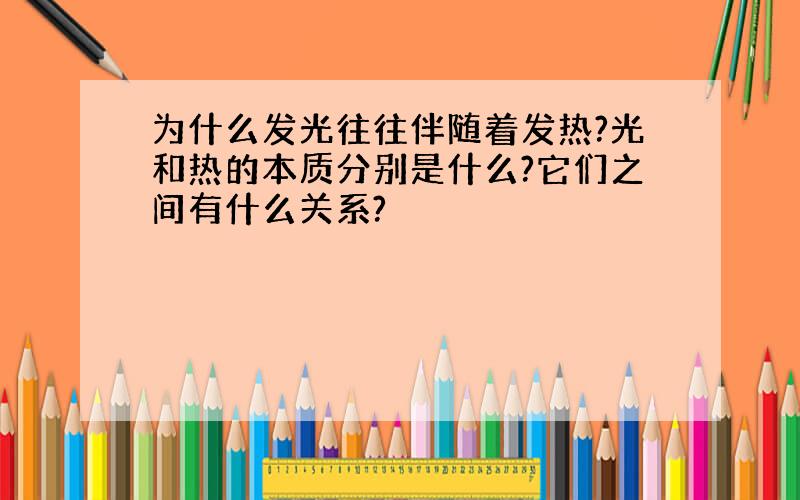 为什么发光往往伴随着发热?光和热的本质分别是什么?它们之间有什么关系?