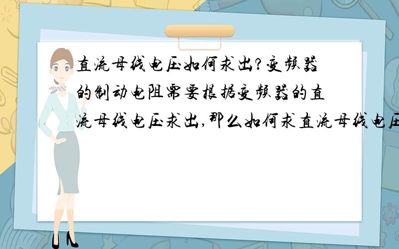 直流母线电压如何求出?变频器的制动电阻需要根据变频器的直流母线电压求出,那么如何求直流母线电压呢?