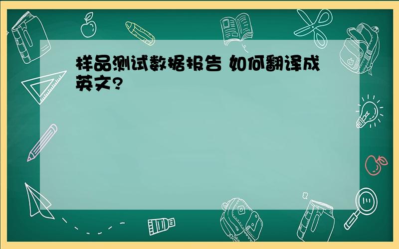 样品测试数据报告 如何翻译成英文?