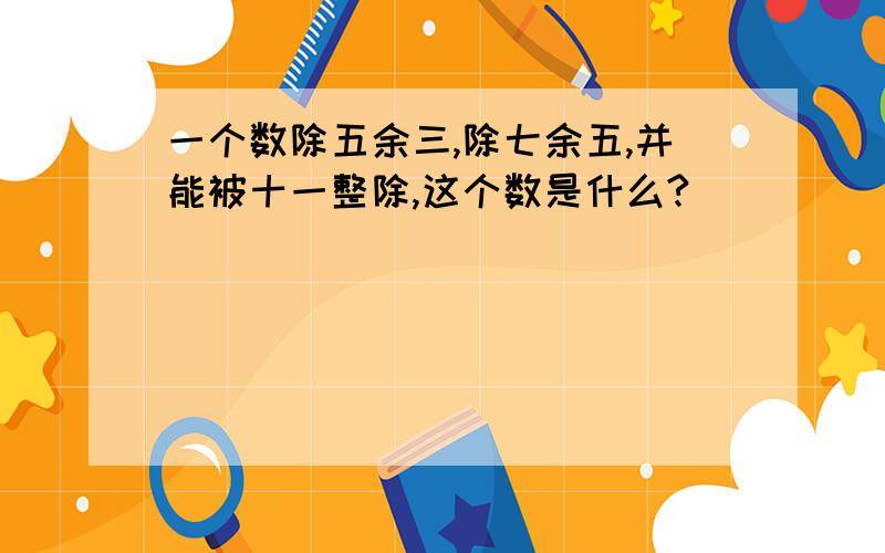 一个数除五余三,除七余五,并能被十一整除,这个数是什么?