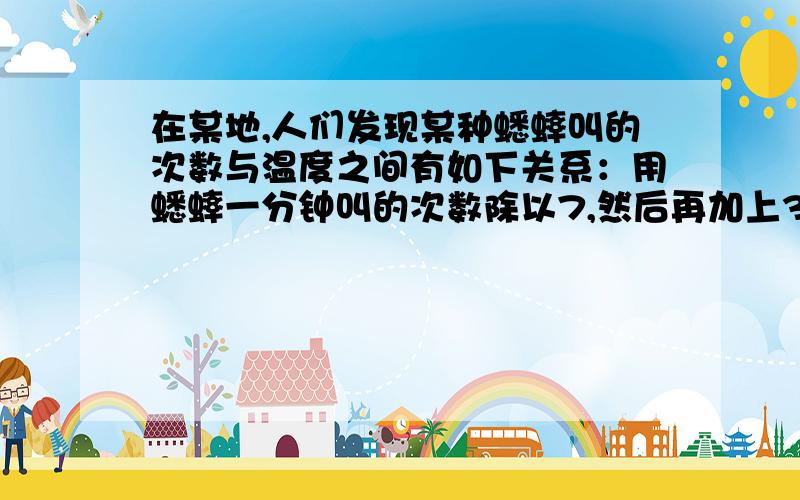 在某地,人们发现某种蟋蟀叫的次数与温度之间有如下关系：用蟋蟀一分钟叫的次数除以7,然后再加上3,就近