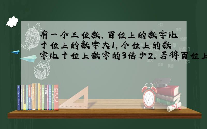 有一个三位数,百位上的数字比十位上的数字大1,个位上的数字比十位上数字的3倍少2,若将百位上的数字与个位