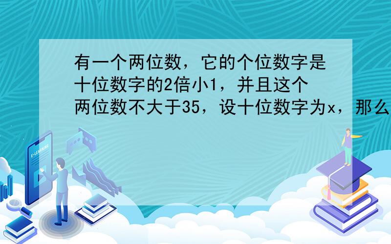 有一个两位数，它的个位数字是十位数字的2倍小1，并且这个两位数不大于35，设十位数字为x，那么满足x的不等式组是 ___