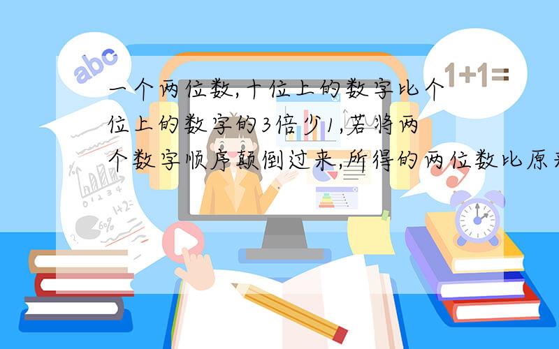 一个两位数,十位上的数字比个位上的数字的3倍少1,若将两个数字顺序颠倒过来,所得的两位数比原来的两位数少