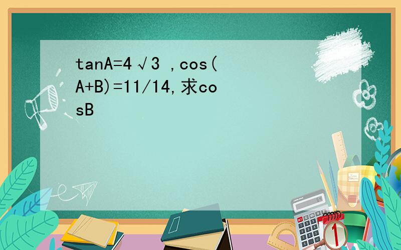 tanA=4√3 ,cos(A+B)=11/14,求cosB