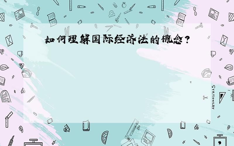 如何理解国际经济法的概念?