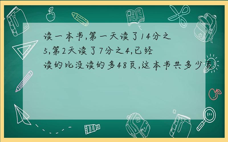 读一本书,第一天读了14分之5,第2天读了7分之4,已经读的比没读的多48页,这本书共多少页