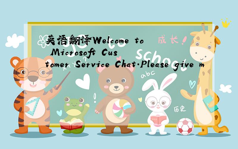 英语翻译Welcome to Microsoft Customer Service Chat.Please give m