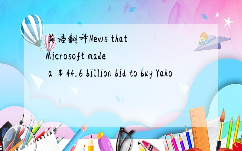 英语翻译News that Microsoft made a $44.6 billion bid to buy Yaho