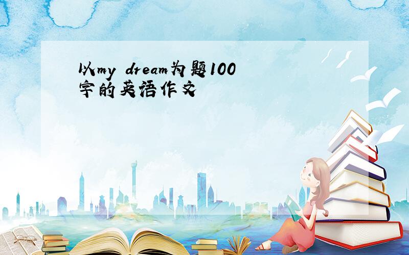 以my dream为题100字的英语作文