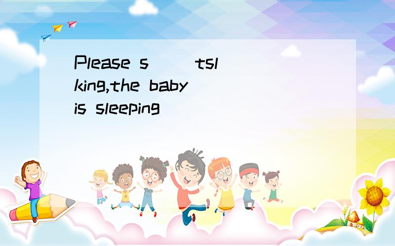 Please s() tslking,the baby is sleeping