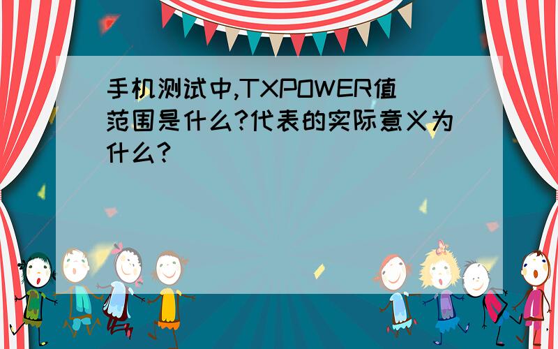 手机测试中,TXPOWER值范围是什么?代表的实际意义为什么?