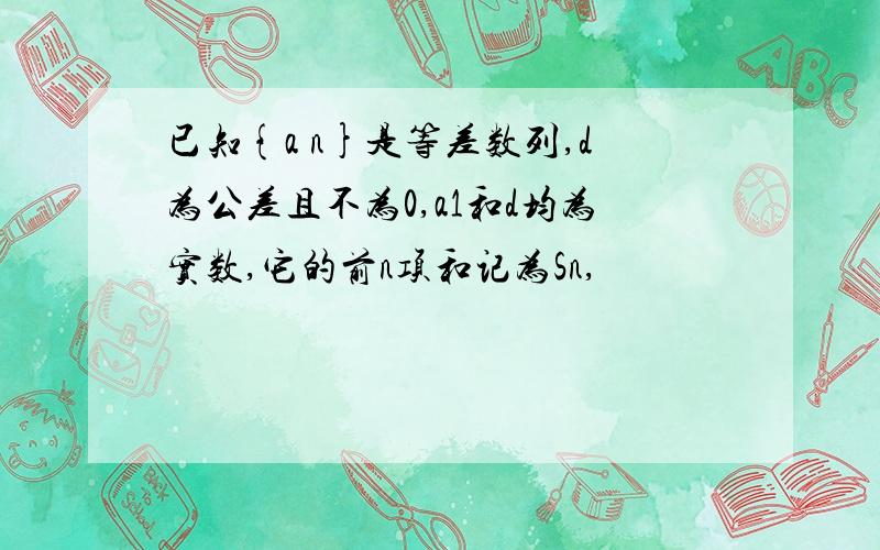 已知{a n}是等差数列,d为公差且不为0,a1和d均为实数,它的前n项和记为Sn,