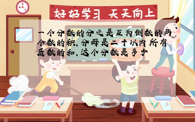 一个分数的分之是互为倒数的两个数的积,分母是二十以内所有质数的和,这个分数是多少