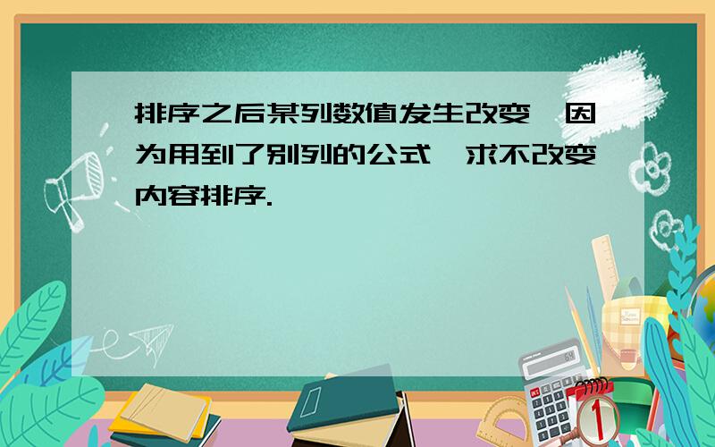 排序之后某列数值发生改变,因为用到了别列的公式,求不改变内容排序.