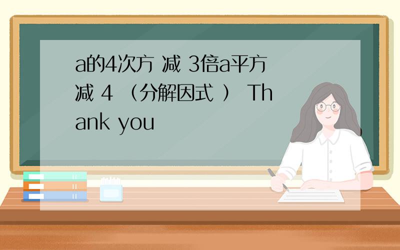 a的4次方 减 3倍a平方 减 4 （分解因式 ） Thank you