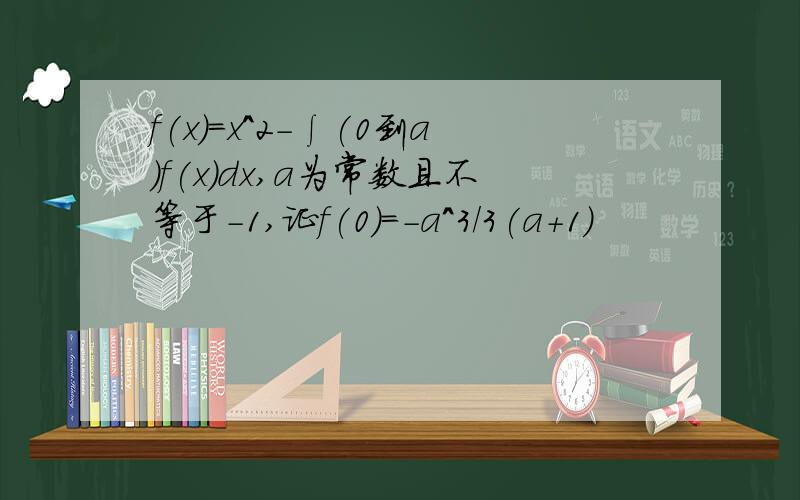 f(x)=x^2-∫(0到a)f(x)dx,a为常数且不等于-1,证f(0)=-a^3/3(a+1)