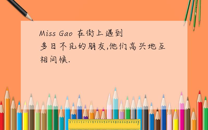 Miss Gao 在街上遇到多日不见的朋友,他们高兴地互相问候.