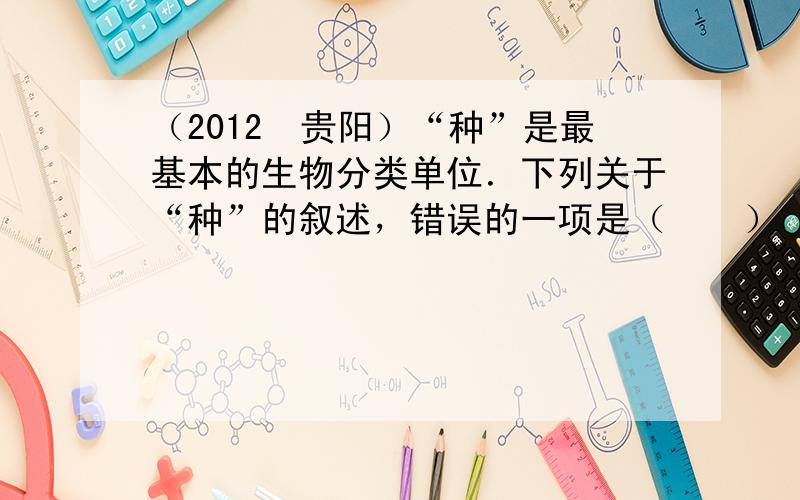 （2012•贵阳）“种”是最基本的生物分类单位．下列关于“种”的叙述，错误的一项是（　　）