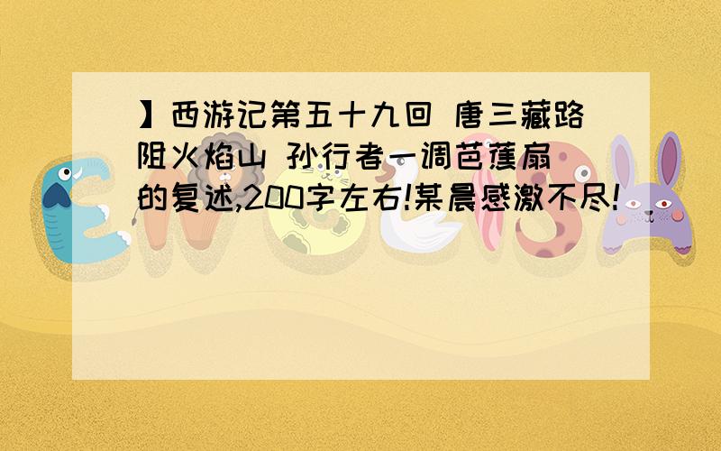 】西游记第五十九回 唐三藏路阻火焰山 孙行者一调芭蕉扇 的复述,200字左右!某晨感激不尽!