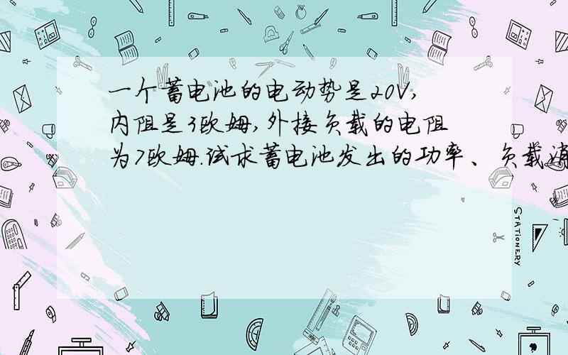 一个蓄电池的电动势是20V,内阻是3欧姆,外接负载的电阻为7欧姆.试求蓄电池发出的功率、负载消耗的功率.