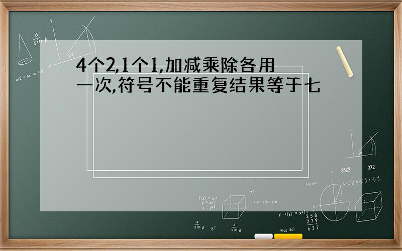 4个2,1个1,加减乘除各用一次,符号不能重复结果等于七