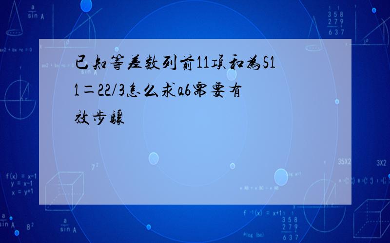 已知等差数列前11项和为S11＝22/3怎么求a6需要有效步骤