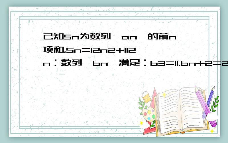 已知Sn为数列{an}的前n项和，Sn=12n2+112n；数列{bn}满足：b3=11，bn+2=2bn+1-bn，其