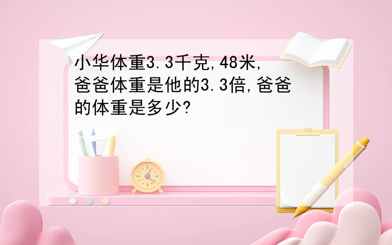 小华体重3.3千克,48米,爸爸体重是他的3.3倍,爸爸的体重是多少?