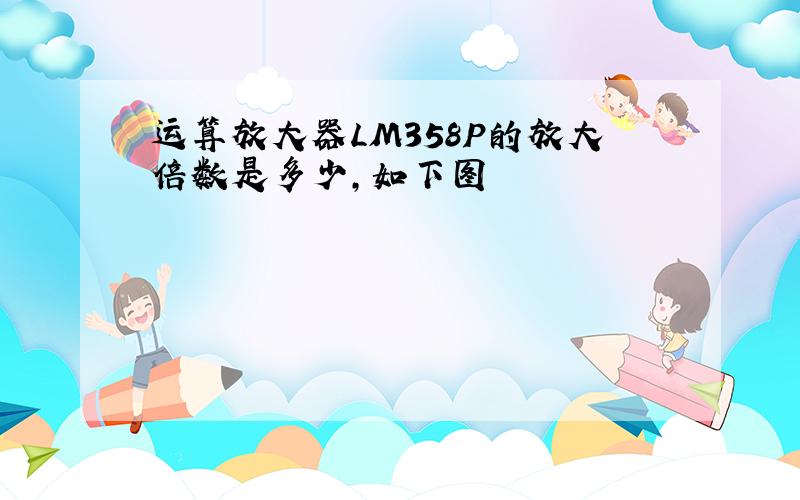 运算放大器LM358P的放大倍数是多少,如下图