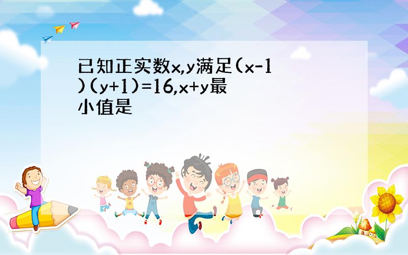 已知正实数x,y满足(x-1)(y+1)=16,x+y最小值是