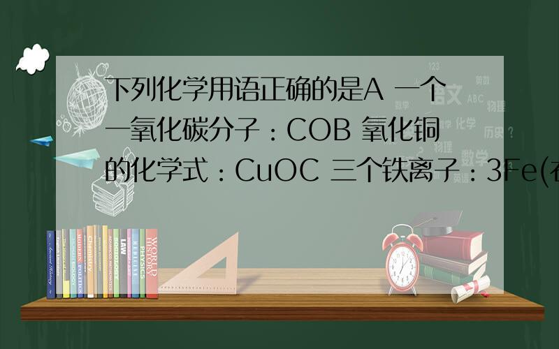 下列化学用语正确的是A 一个一氧化碳分子：COB 氧化铜的化学式：CuOC 三个铁离子：3Fe(右上角标2+)D 保持氢