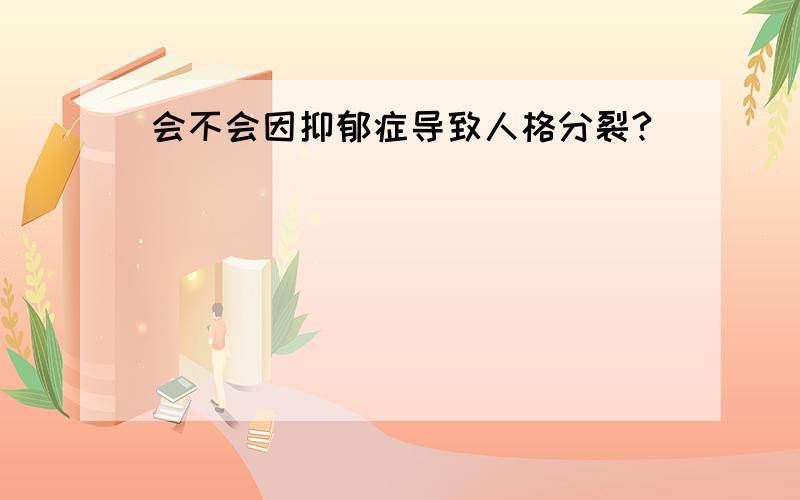 会不会因抑郁症导致人格分裂?